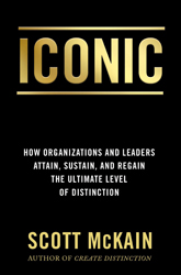 ICONIC: How Organizations and Leaders Attain, Sustain, and Regain the Highest Level of Distinction