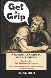 Get a Grip: A humorous Look at Serious Wisdom Based on the Stoic Handbook by Epictetus
